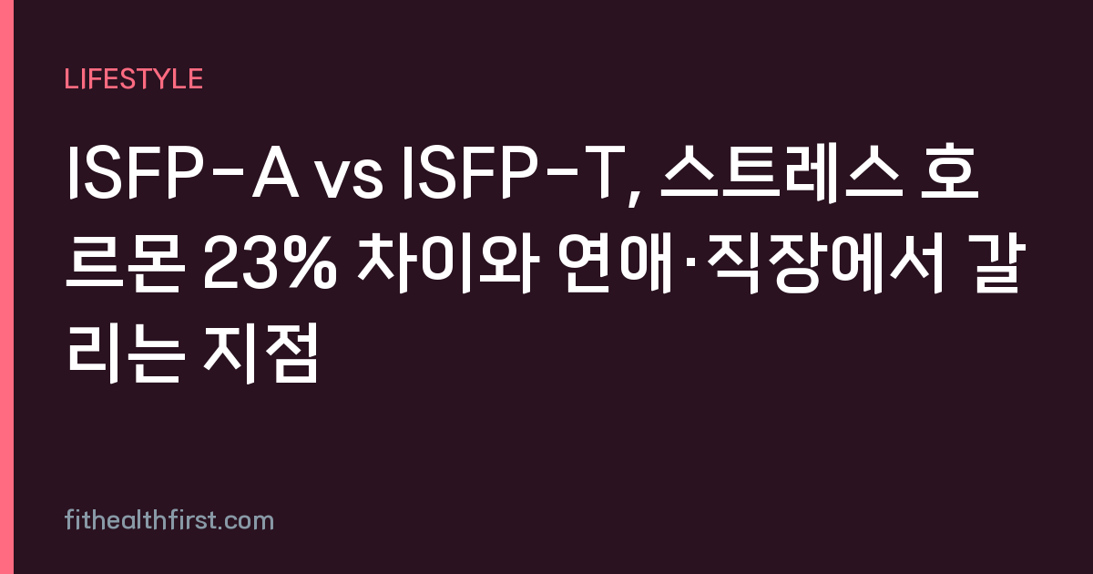 ISFP-A vs ISFP-T, 스트레스 호르몬 23% 차이와 연애·직장에서 갈리는 지점