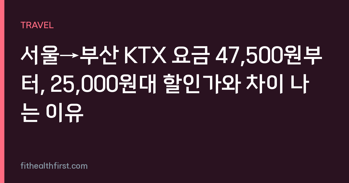 서울→부산 KTX 요금 47,500원부터, 25,000원대 할인가와 차이 나는 이유