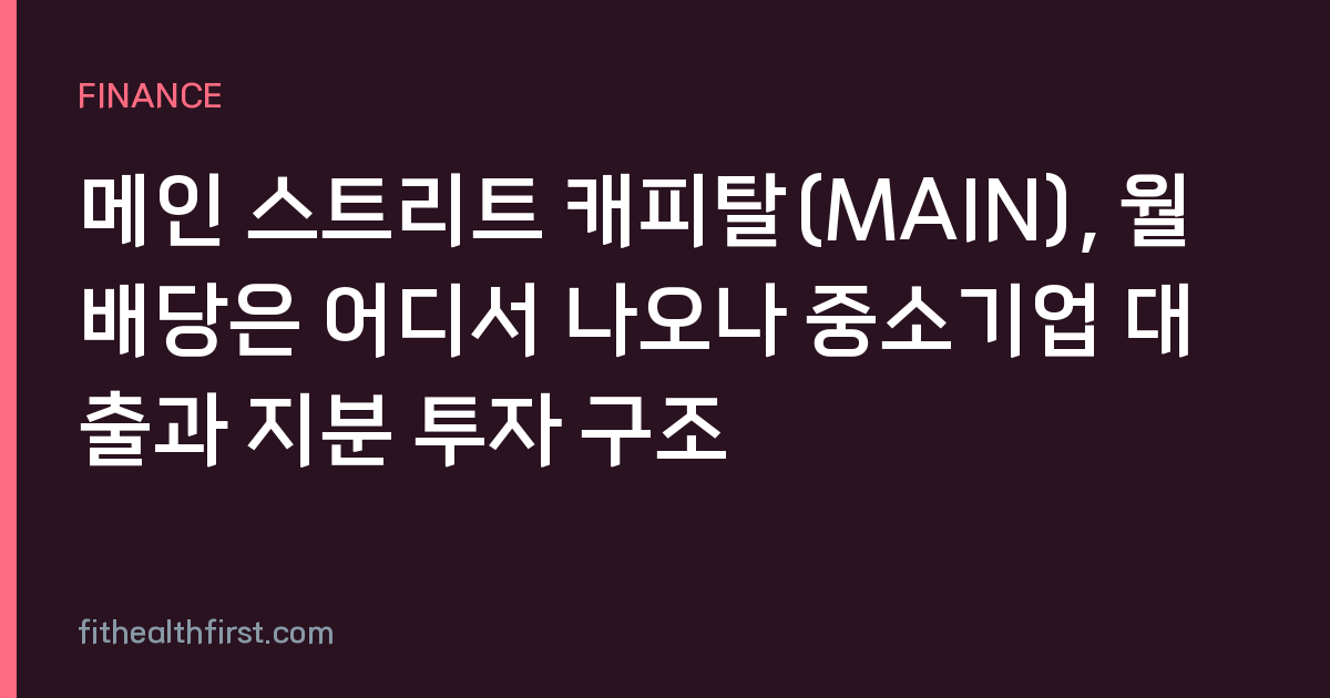 메인 스트리트 캐피탈(MAIN), 월배당은 어디서 나오나 중소기업 대출과 지분 투자 구조