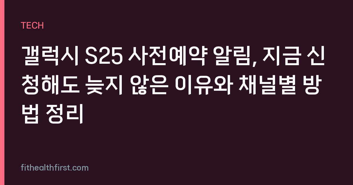 갤럭시 S25 사전예약 알림, 지금 신청해도 늦지 않은 이유와 채널별 방법 정리