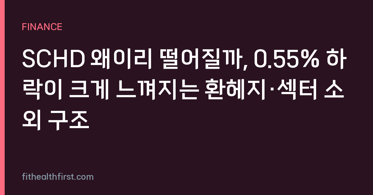 SCHD 왜이리 떨어질까, 0.55% 하락이 크게 느껴지는 환헤지·섹터 소외 구조