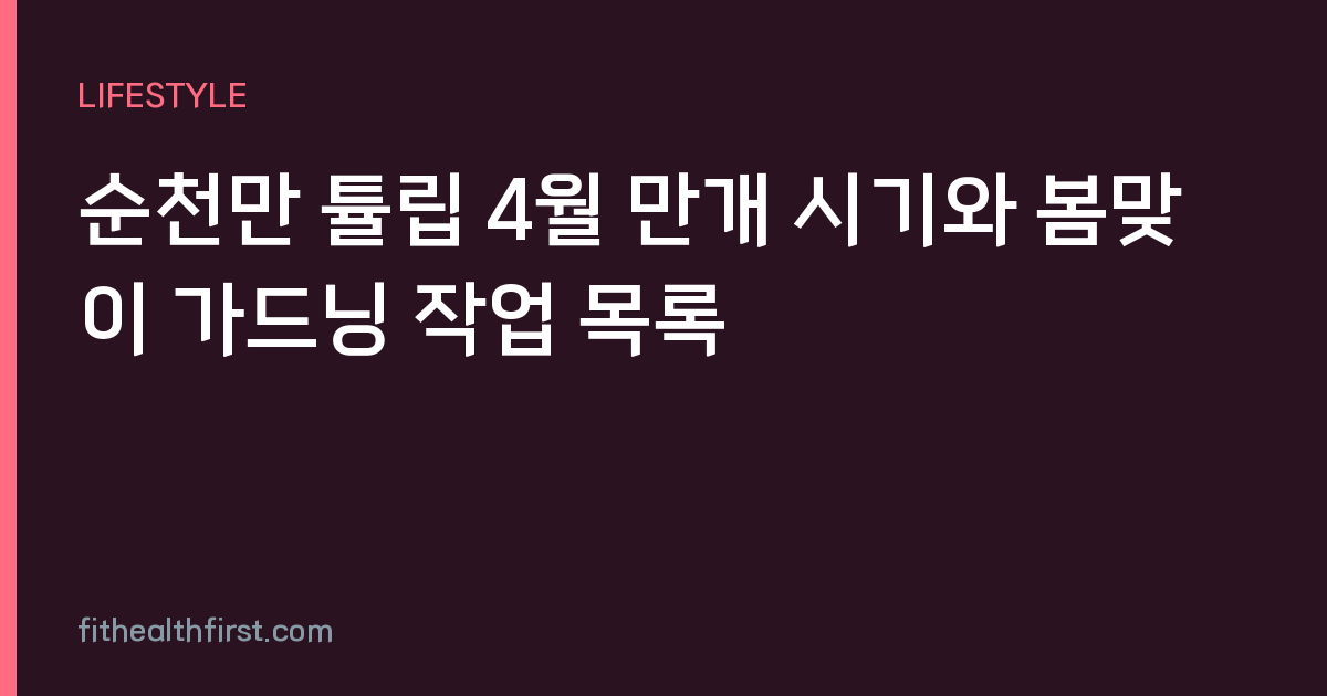 순천만 튤립 4월 만개 시기와 봄맞이 가드닝 작업 목록