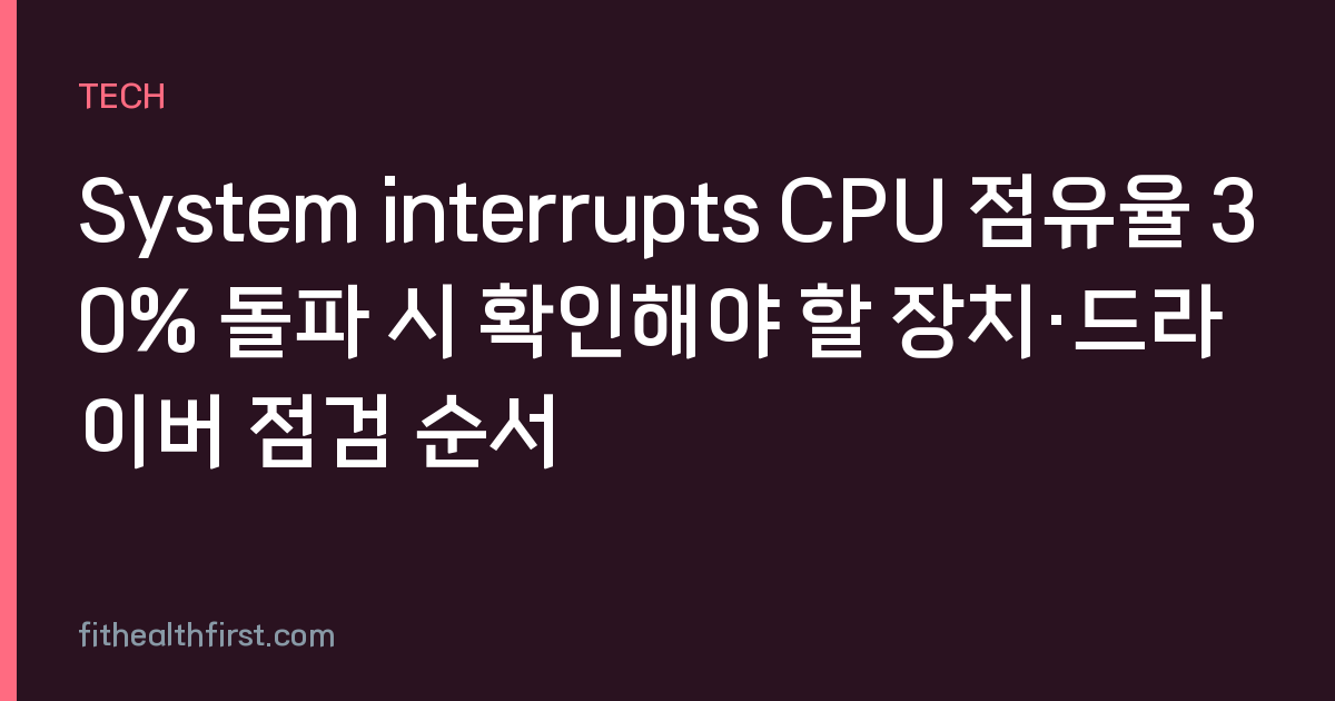 System interrupts CPU 점유율 30% 돌파 시 확인해야 할 장치·드라이버 점검 순서