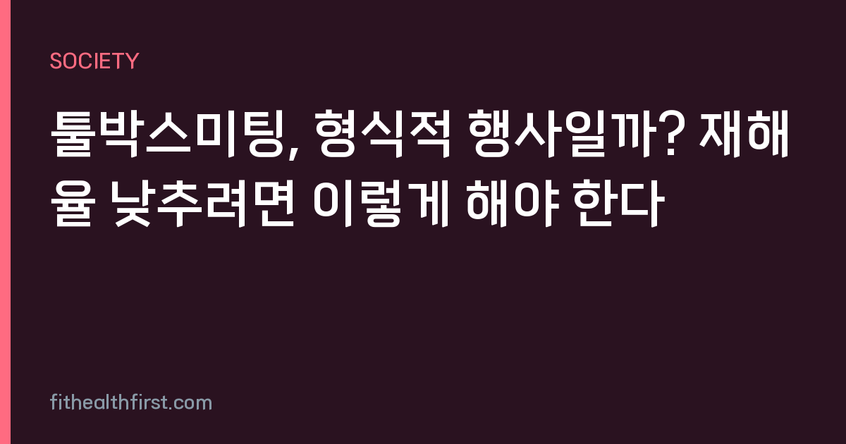툴박스미팅, 형식적 행사일까? 재해율 낮추려면 이렇게 해야 한다