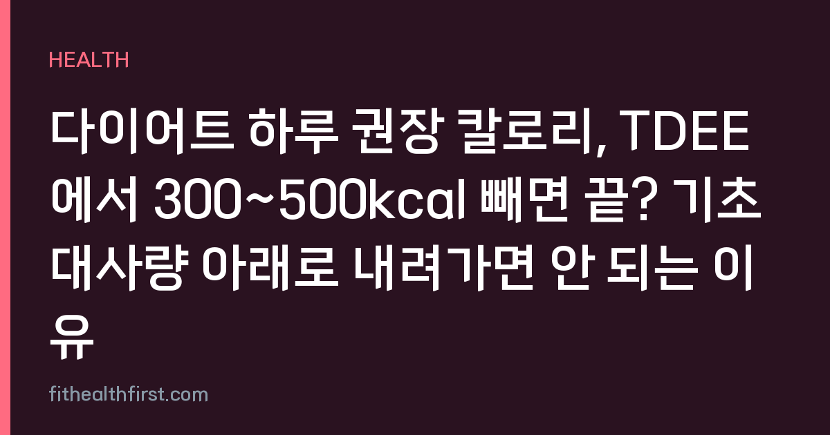 다이어트 하루 권장 칼로리, TDEE에서 300~500kcal 빼면 끝? 기초대사량 아래로 내려가면 안 되는 이유