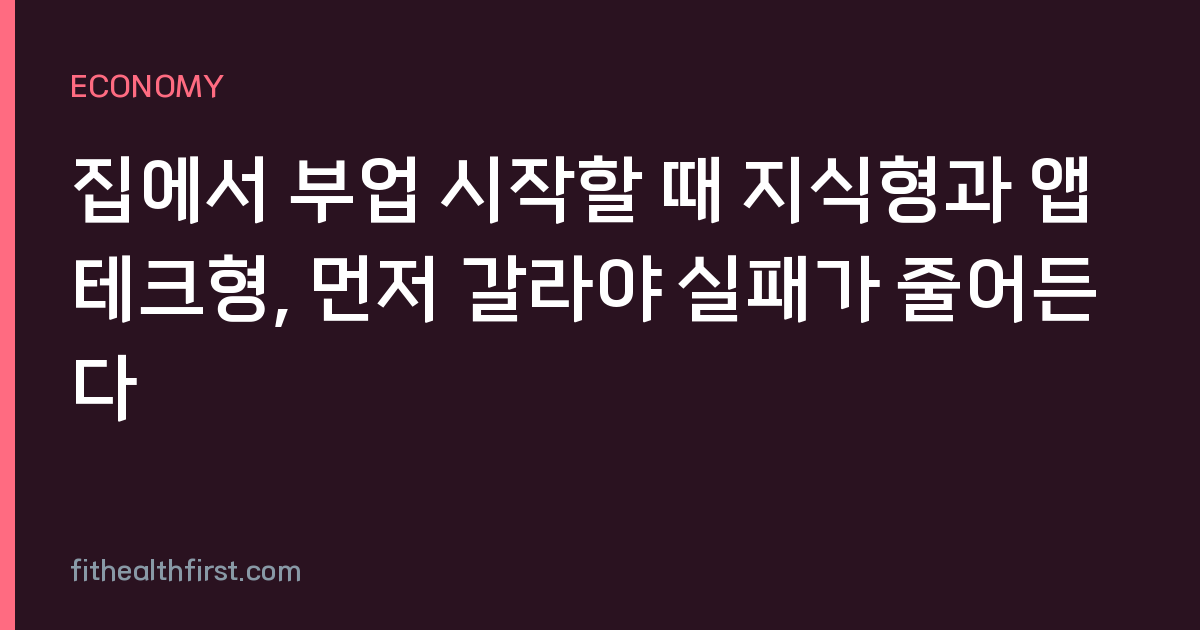집에서 부업 시작할 때 지식형과 앱테크형, 먼저 갈라야 실패가 줄어든다