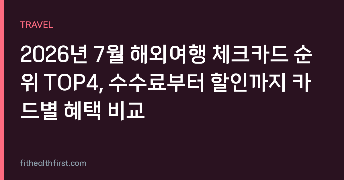 2026년 7월 해외여행 체크카드 순위 TOP4, 수수료부터 할인까지 카드별 혜택 비교