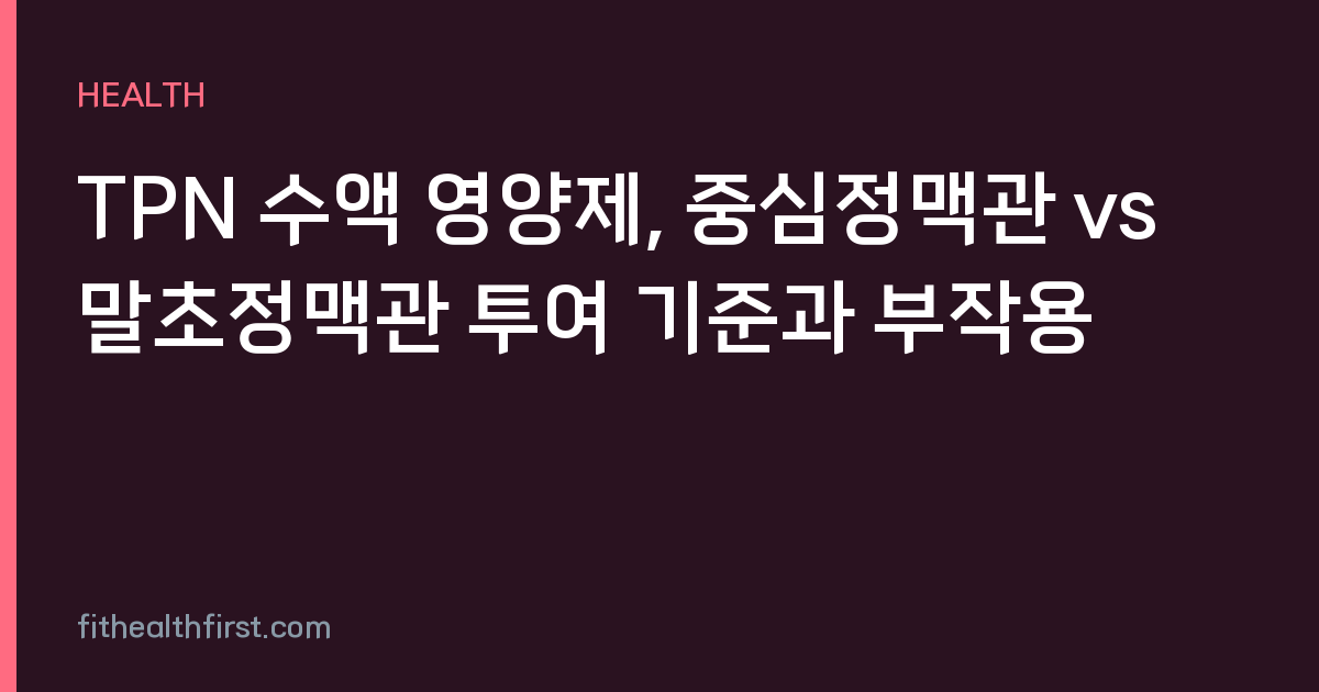 TPN 수액 영양제, 중심정맥관 vs 말초정맥관 투여 기준과 부작용