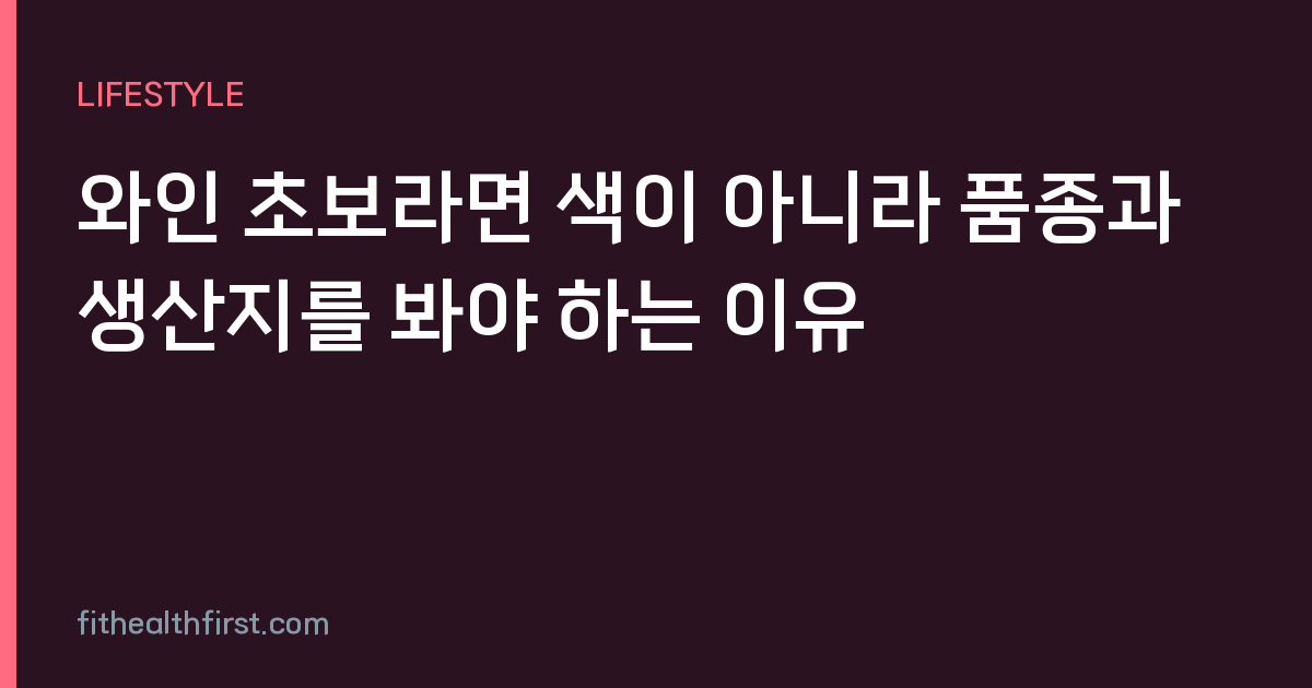 와인 초보라면 색이 아니라 품종과 생산지를 봐야 하는 이유
