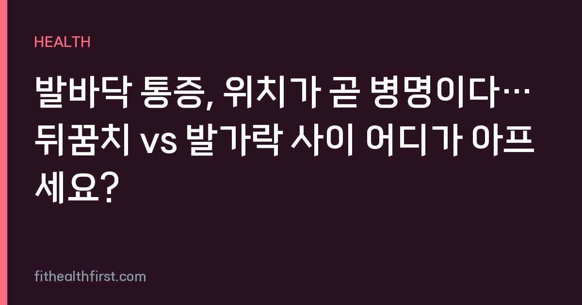 발바닥 통증, 위치가 곧 병명이다… 뒤꿈치 vs 발가락 사이 어디가 아프세요?