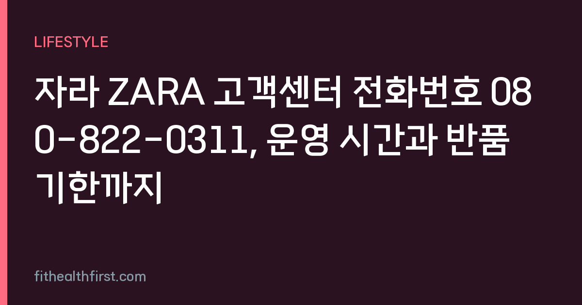 자라 ZARA 고객센터 전화번호 080-822-0311, 운영 시간과 반품 기한까지