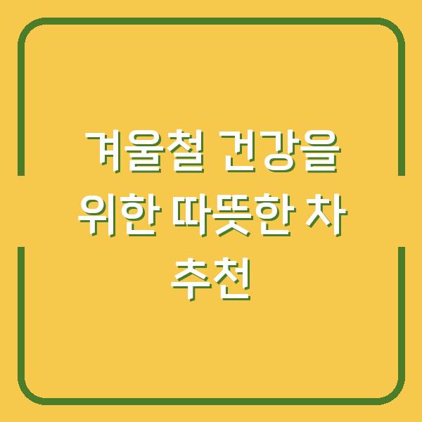 겨울철 건강을 위한 따뜻한 차 추천