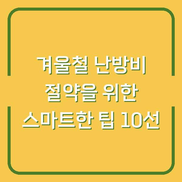 겨울철 난방비 절약을 위한 스마트한 팁 10선