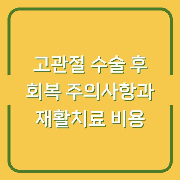 고관절 수술 후 회복 주의사항과 재활치료 비용