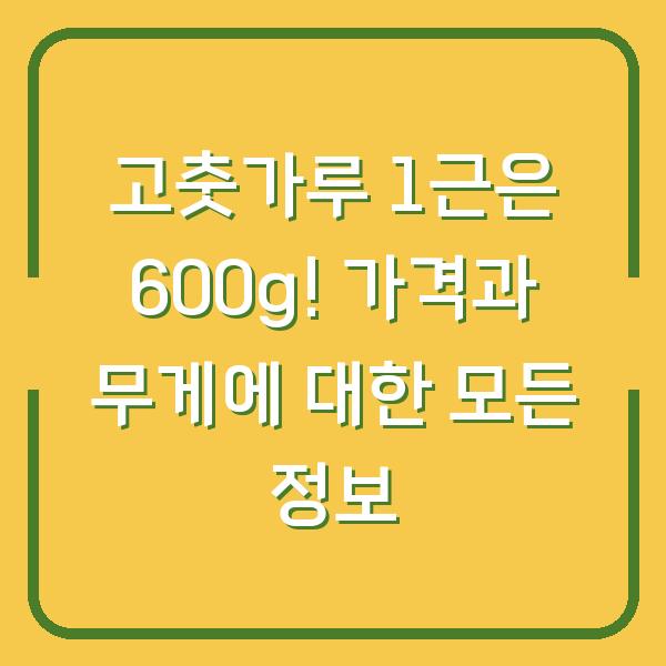 고춧가루 1근은 600g! 가격과 무게에 대한 모든 정보