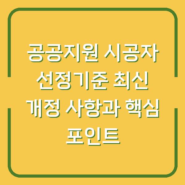 공공지원 시공자 선정기준 최신 개정 사항과 핵심 포인트