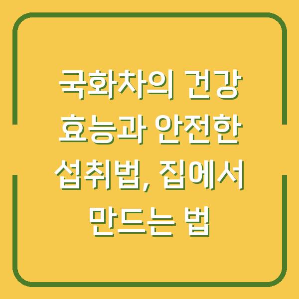 국화차의 건강 효능과 안전한 섭취법, 집에서 만드는 법