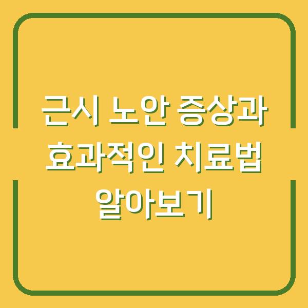 근시 노안 증상과 효과적인 치료법 알아보기