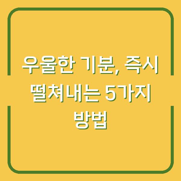 우울한 기분, 즉시 떨쳐내는 5가지 방법