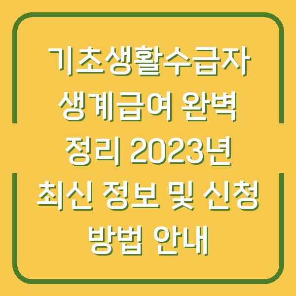 기초생활수급자 생계급여 완벽 정리 2023년 최신 정보 및 신청 방법 안내