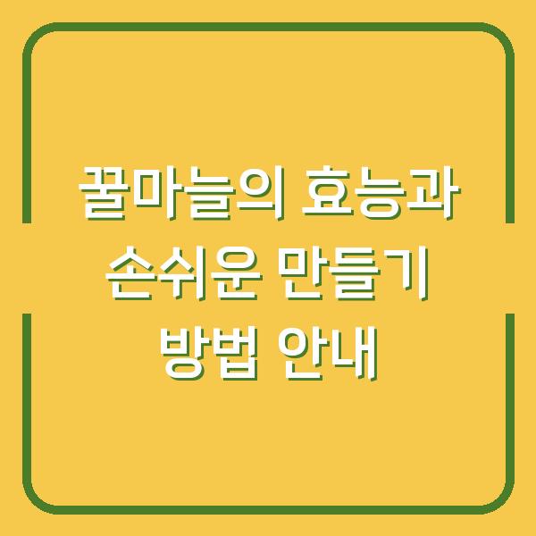 꿀마늘의 효능과 손쉬운 만들기 방법 안내