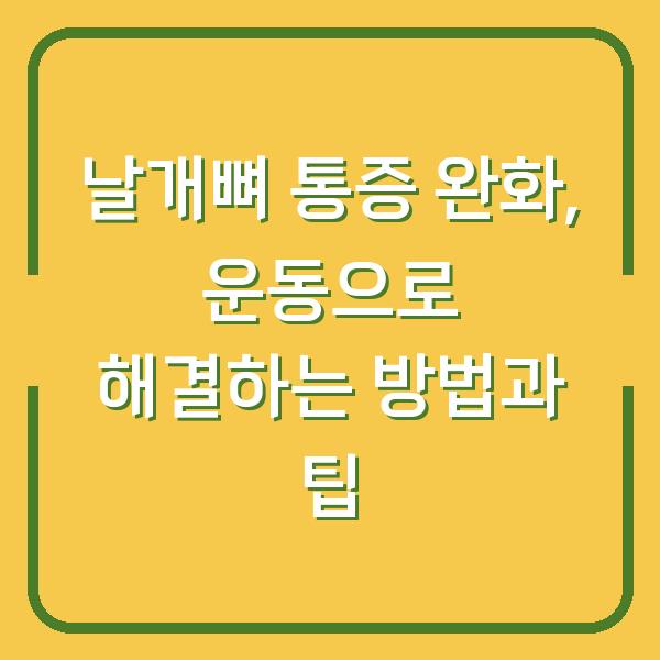 날개뼈 통증 완화, 운동으로 해결하는 방법과 팁