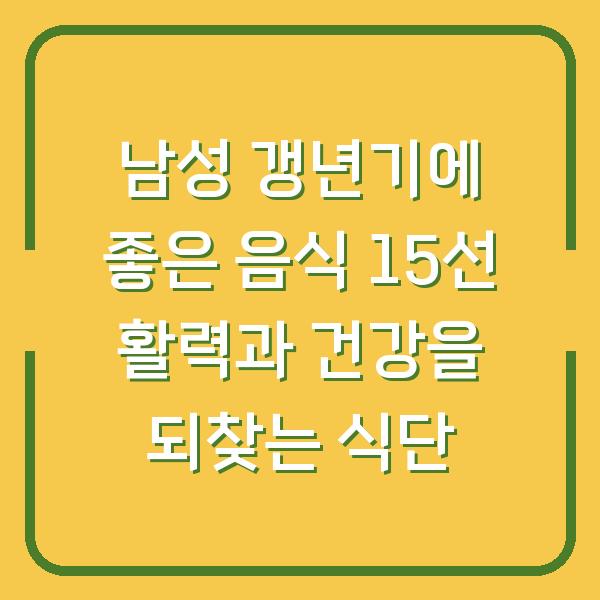 남성 갱년기에 좋은 음식 15선 활력과 건강을 되찾는 식단