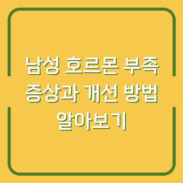 남성 호르몬 부족 증상과 개선 방법 알아보기