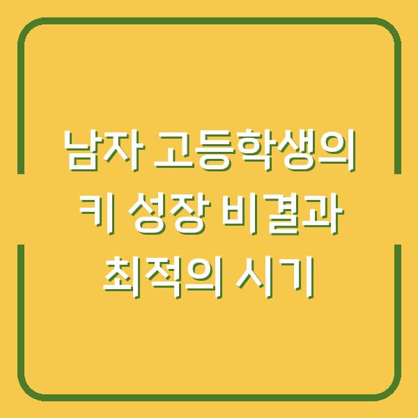 남자 고등학생의 키 성장 비결과 최적의 시기