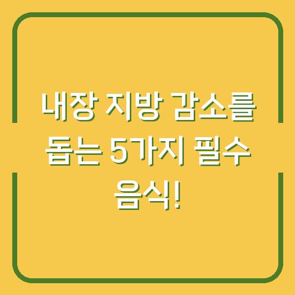 내장 지방 감소를 돕는 5가지 필수 음식!