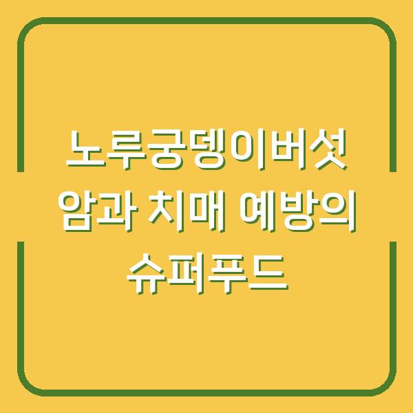 노루궁뎅이버섯 암과 치매 예방의 슈퍼푸드