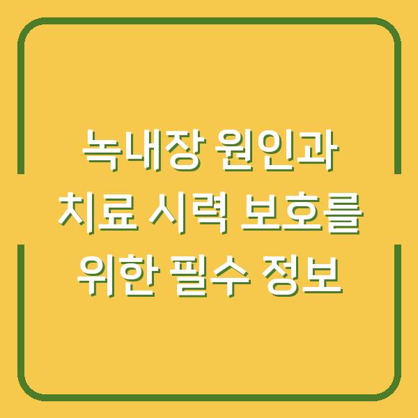 녹내장 원인과 치료 시력 보호를 위한 필수 정보