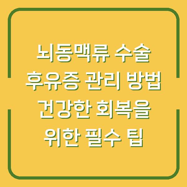 뇌동맥류 수술 후유증 관리 방법 건강한 회복을 위한 필수 팁