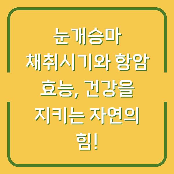 눈개승마 채취시기와 항암 효능, 건강을 지키는 자연의 힘!