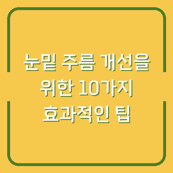 눈밑 주름 개선을 위한 10가지 효과적인 팁