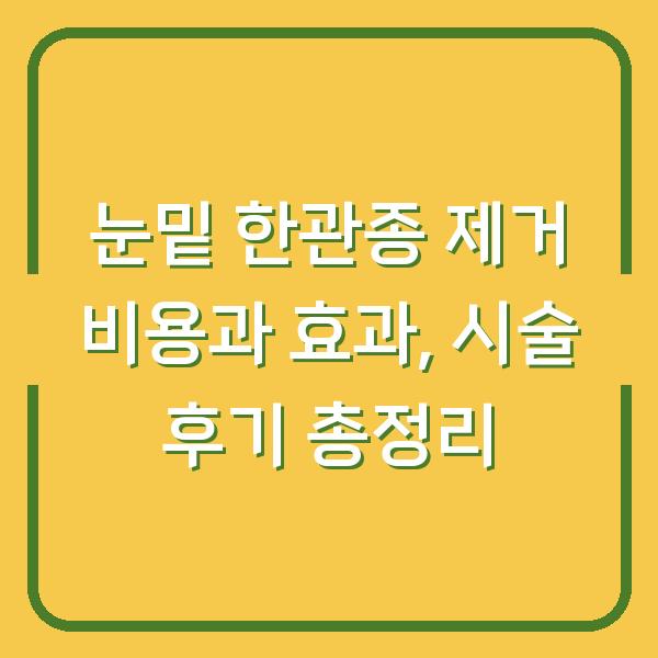 눈밑 한관종 제거 비용과 효과, 시술 후기 총정리