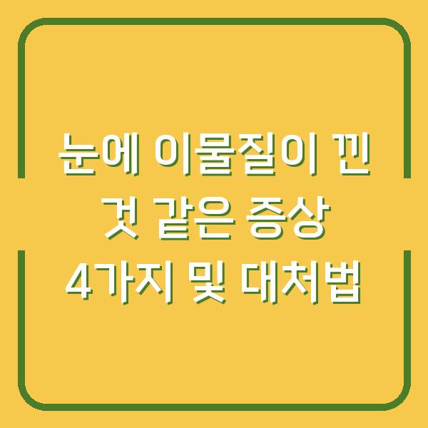 눈에 이물질이 낀 것 같은 증상 4가지 및 대처법