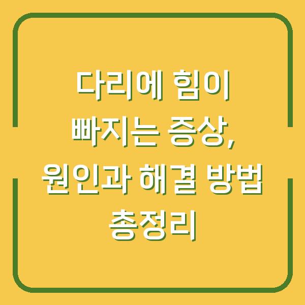 다리에 힘이 빠지는 증상, 원인과 해결 방법 총정리