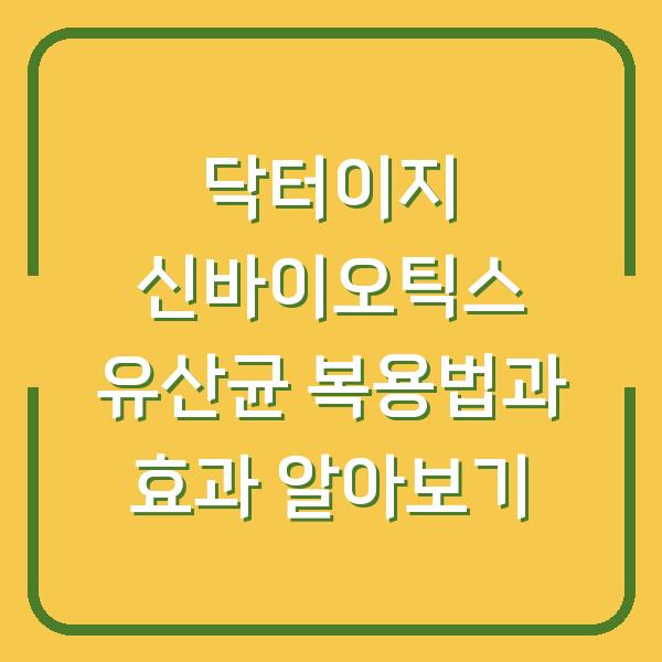 닥터이지 신바이오틱스 유산균 복용법과 효과 알아보기