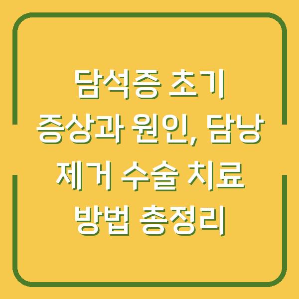 담석증 초기 증상과 원인, 담낭 제거 수술 치료 방법 총정리