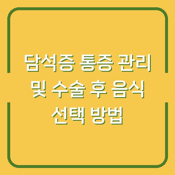 담석증 통증 관리 및 수술 후 음식 선택 방법