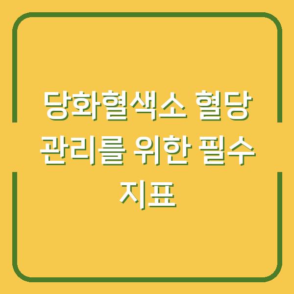 당화혈색소 혈당 관리를 위한 필수 지표