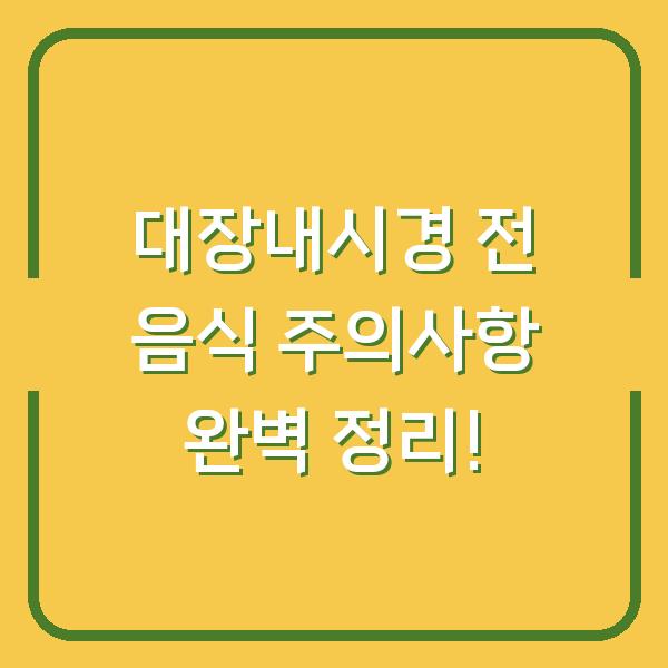 대장내시경 전 음식 주의사항 완벽 정리!