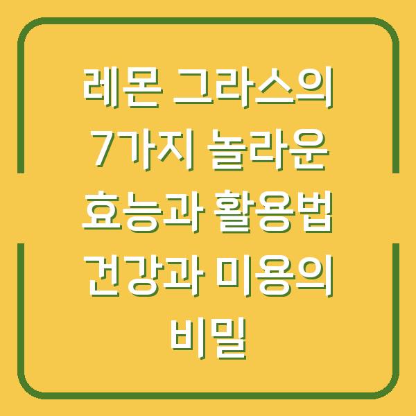 레몬 그라스의 7가지 놀라운 효능과 활용법 건강과 미용의 비밀