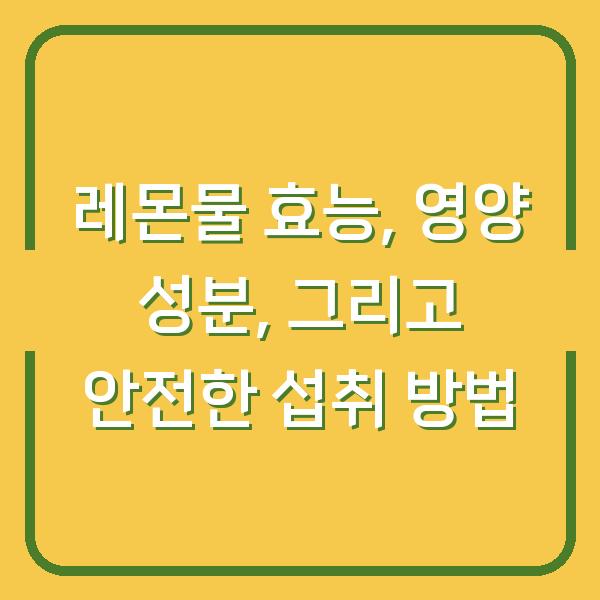 레몬물 효능, 영양 성분, 그리고 안전한 섭취 방법