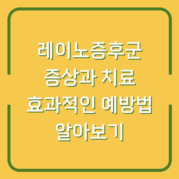 레이노증후군 증상과 치료 효과적인 예방법 알아보기