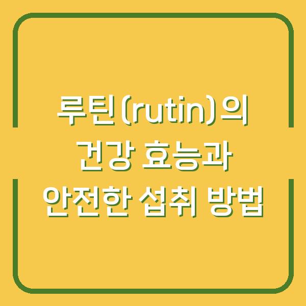 루틴(rutin)의 건강 효능과 안전한 섭취 방법