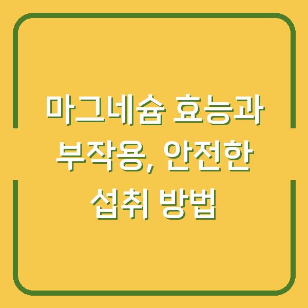 마그네슘 효능과 부작용, 안전한 섭취 방법