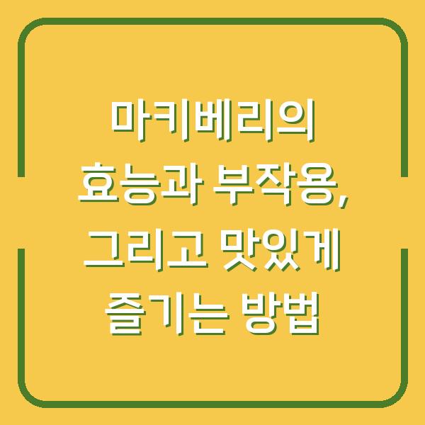 마키베리의 효능과 부작용, 그리고 맛있게 즐기는 방법