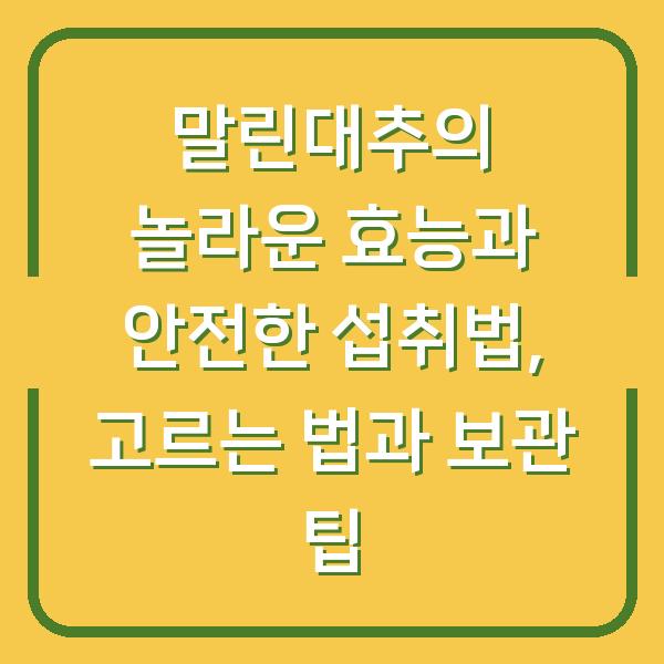 말린대추의 놀라운 효능과 안전한 섭취법, 고르는 법과 보관 팁